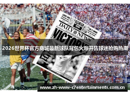 2026世界杯官方商城最新球队背包火爆开售球迷抢购热潮 2026世界杯官方商城最新球队背包火爆开售球迷抢购热潮
