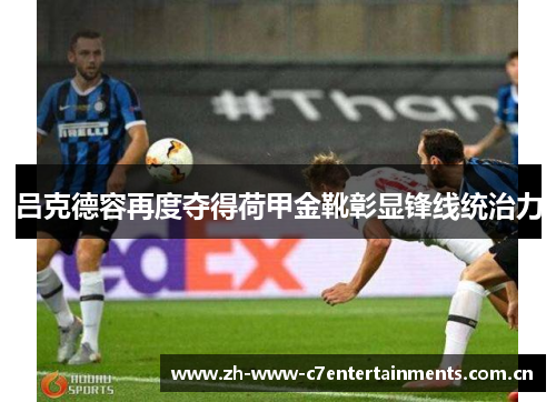 吕克德容再度夺得荷甲金靴彰显锋线统治力 吕克德容再度夺得荷甲金靴彰显锋线统治力