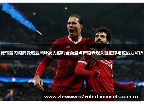 德布劳内对阵曼城亚洲杯高光时刻全面盘点传奇表现关键进球与统治力解析 德布劳内对阵曼城亚洲杯高光时刻全面盘点传奇表现关键进球与统治力解析