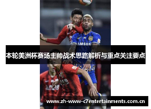 本轮美洲杯赛场主帅战术思路解析与重点关注要点 本轮美洲杯赛场主帅战术思路解析与重点关注要点