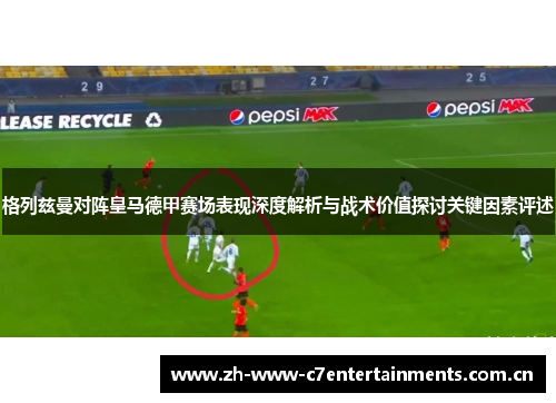 格列兹曼对阵皇马德甲赛场表现深度解析与战术价值探讨关键因素评述 格列兹曼对阵皇马德甲赛场表现深度解析与战术价值探讨关键因素评述